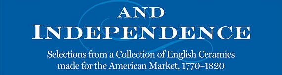 Peace, Plenty, and Independence: Selections from a Collection of English Ceramics made for the American Market, 1770-1820 by Ronald W. Fuchs II