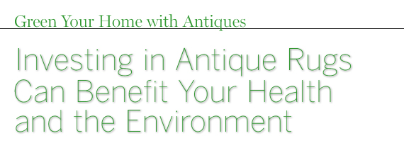 Green Your Home With Antiques: Investing in Antique Rugs Can Benefit Your Health and the Environment by David Ruggiero