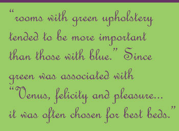 "rooms with green upholstery tended to be more important than those with blue." Since green was associated with "Venus, felicity and pleasure...it was often chosen for best beds."