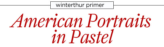 Winterthur Primer: American Portraits in Pastel